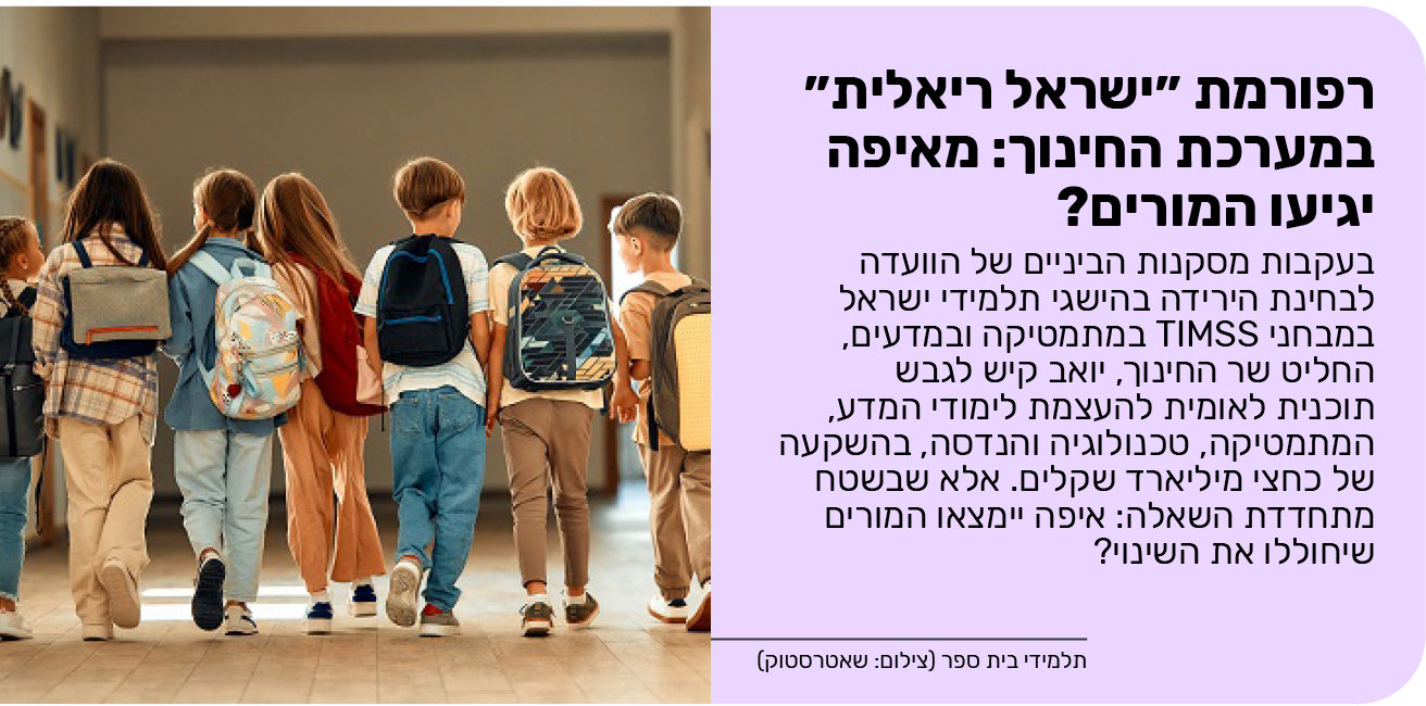  רפורמת ״ישראל ריאלית״ במערכת החינוך: מאיפה יגיעו המורים?